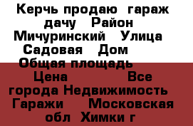 Керчь продаю  гараж-дачу › Район ­ Мичуринский › Улица ­ Садовая › Дом ­ 32 › Общая площадь ­ 24 › Цена ­ 50 000 - Все города Недвижимость » Гаражи   . Московская обл.,Химки г.